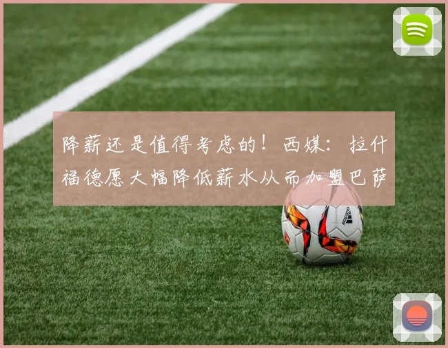 降薪还是值得考虑的！西媒：拉什福德愿大幅降低薪水从而加盟巴萨