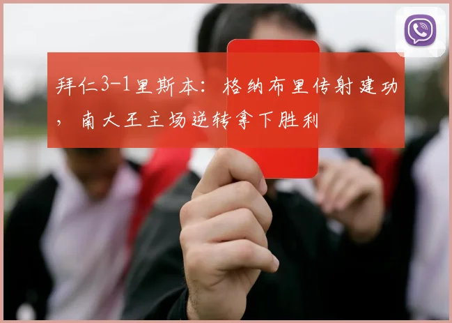 拜仁3-1里斯本：格纳布里传射建功，南大王主场逆转拿下胜利
