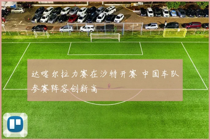 达喀尔拉力赛在沙特开赛 中国车队参赛阵容创新高
