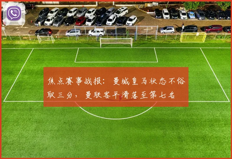 焦点赛事战报：曼城皇马状态不俗取三分，曼联客平滑落至第七名