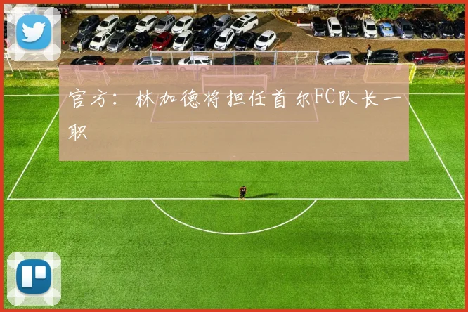 官方：林加德将担任首尔FC队长一职