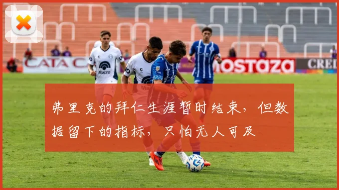 弗里克的拜仁生涯暂时结束，但数据留下的指标，只怕无人可及