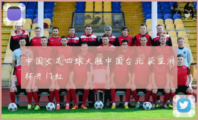 中国女足四球大胜中国台北 获亚洲杯开门红