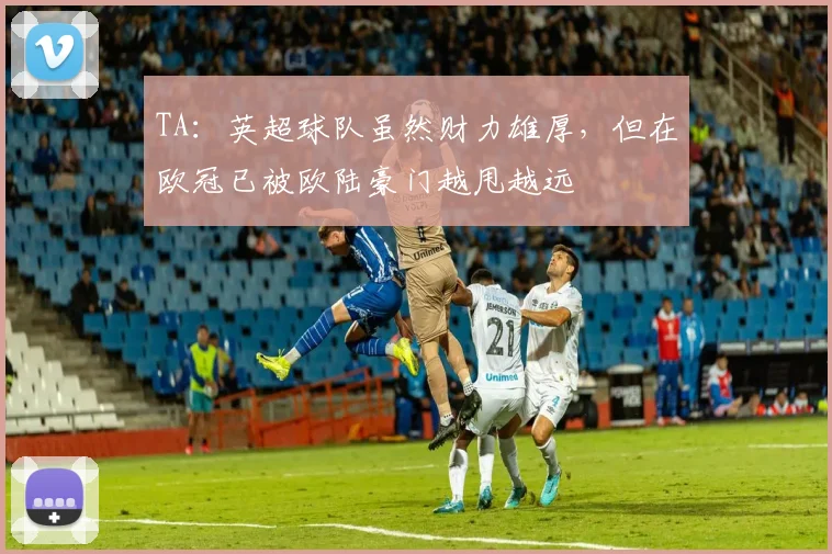 TA：英超球队虽然财力雄厚，但在欧冠已被欧陆豪门越甩越远