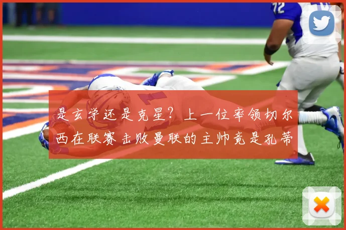 是玄学还是克星？上一位率领切尔西在联赛击败曼联的主帅竟是孔蒂