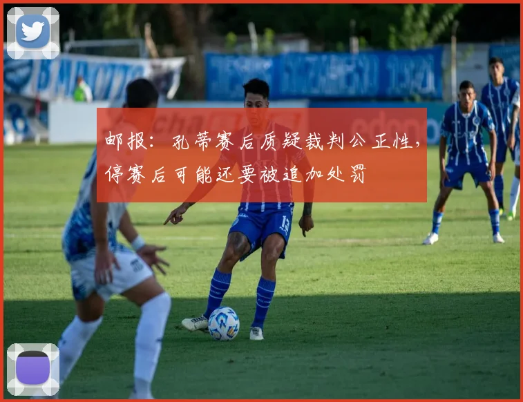 邮报：孔蒂赛后质疑裁判公正性，停赛后可能还要被追加处罚