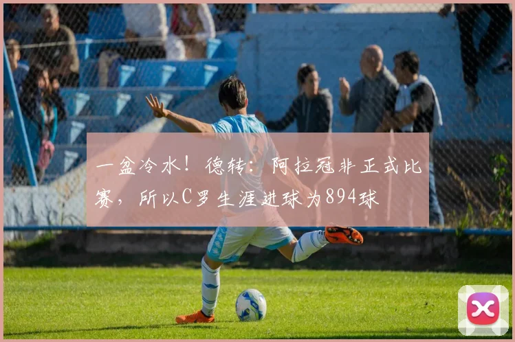 一盆冷水！德转：阿拉冠非正式比赛，所以C罗生涯进球为894球