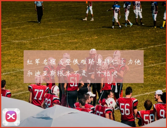 红军名宿戈登很难跻身拜仁主力他和迪亚斯根本不是一个档次