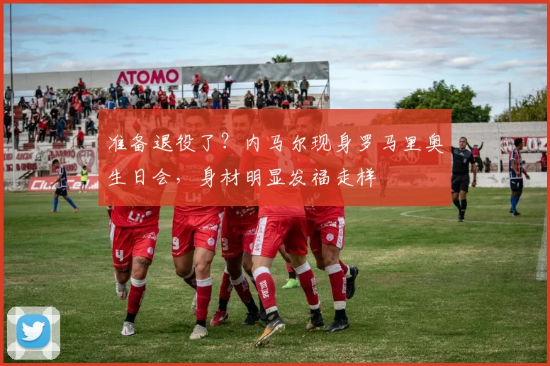 准备退役了？内马尔现身罗马里奥生日会，身材明显发福走样