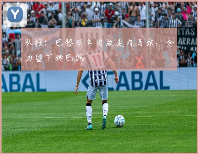 队报：巴黎明年将放走内马尔，全力留下姆巴佩
