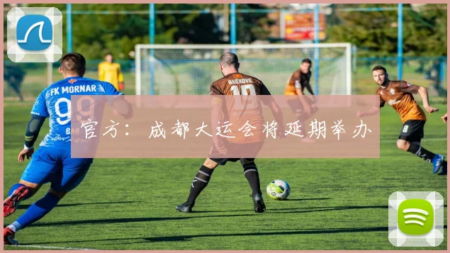 官方：成都大运会将延期举办