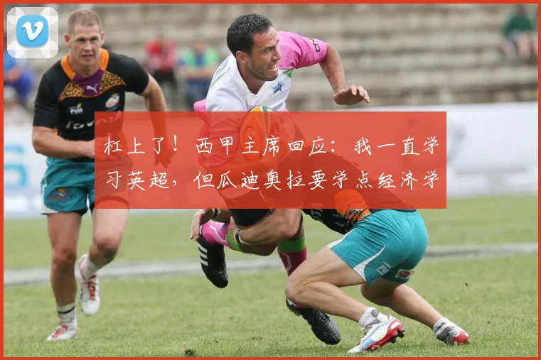 杠上了！西甲主席回应：我一直学习英超，但瓜迪奥拉要学点经济学
