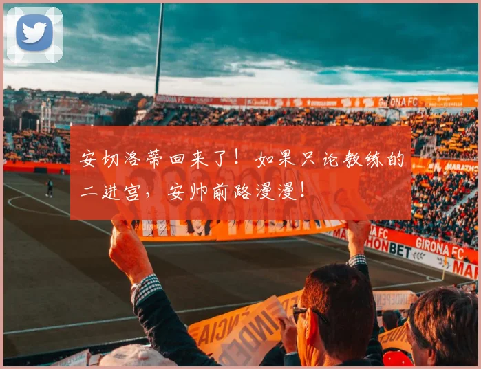 安切洛蒂回来了！如果只论教练的二进宫，安帅前路漫漫！