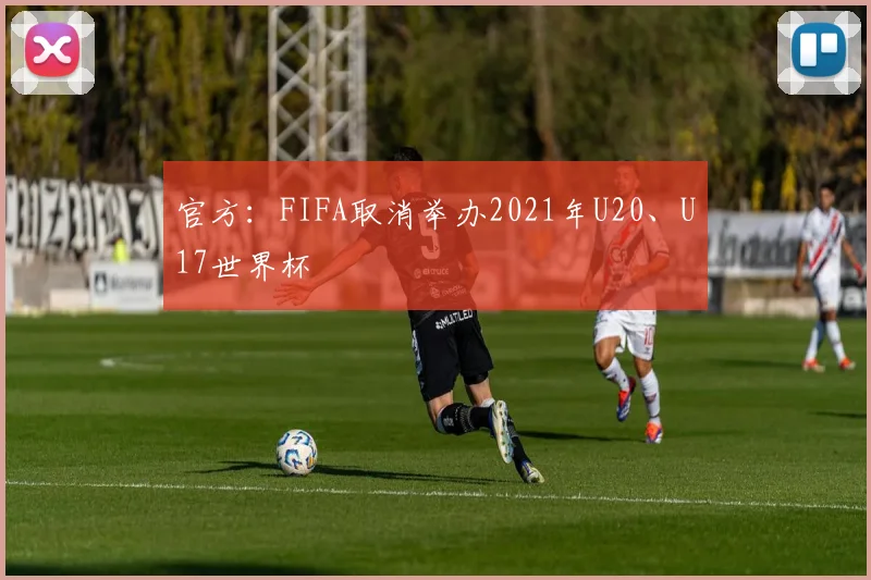 官方：FIFA取消举办2021年U20、U17世界杯