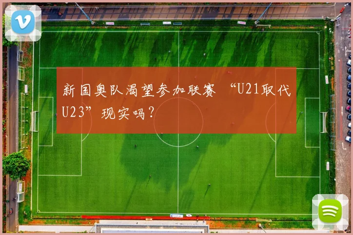 新国奥队渴望参加联赛 “U21取代U23”现实吗？