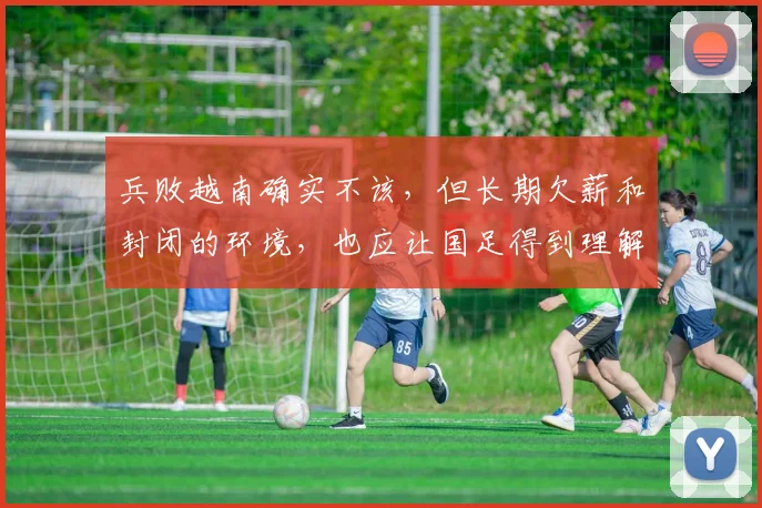 兵败越南确实不该，但长期欠薪和封闭的环境，也应让国足得到理解