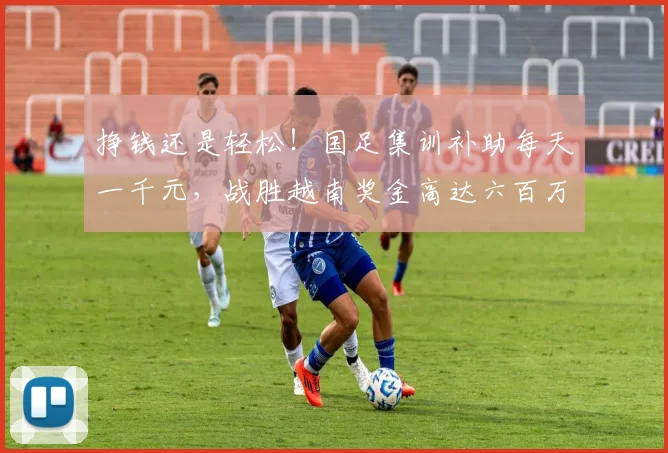 挣钱还是轻松！国足集训补助每天一千元，战胜越南奖金高达六百万