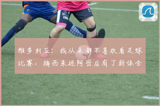 维多利亚：我从来都不喜欢看足球比赛，梅西来迈阿密后有了新体会