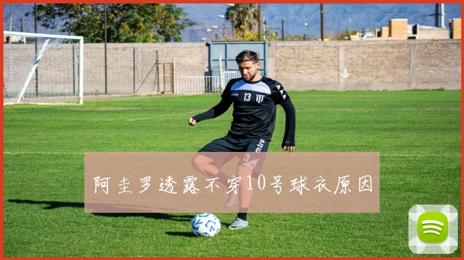 阿圭罗透露不穿10号球衣原因