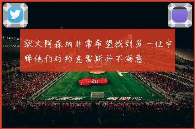 欧文阿森纳非常希望找到另一位中锋他们对约克雷斯并不满意