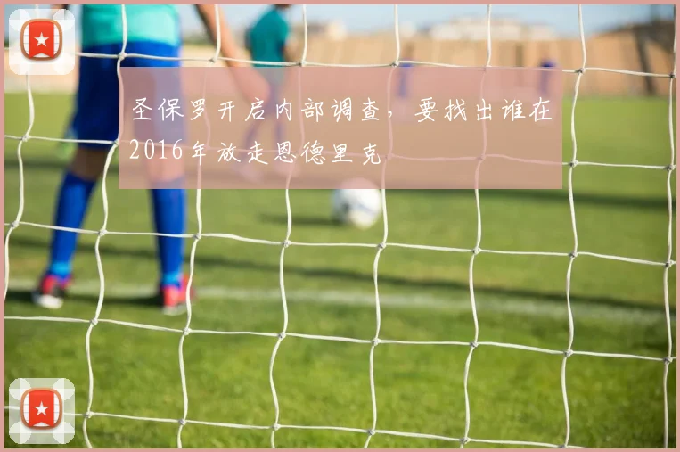 圣保罗开启内部调查，要找出谁在2016年放走恩德里克