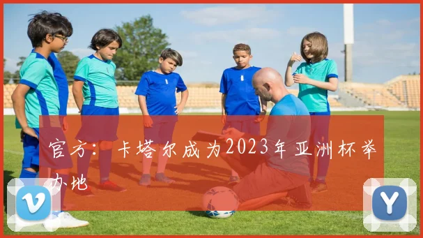官方：卡塔尔成为2023年亚洲杯举办地