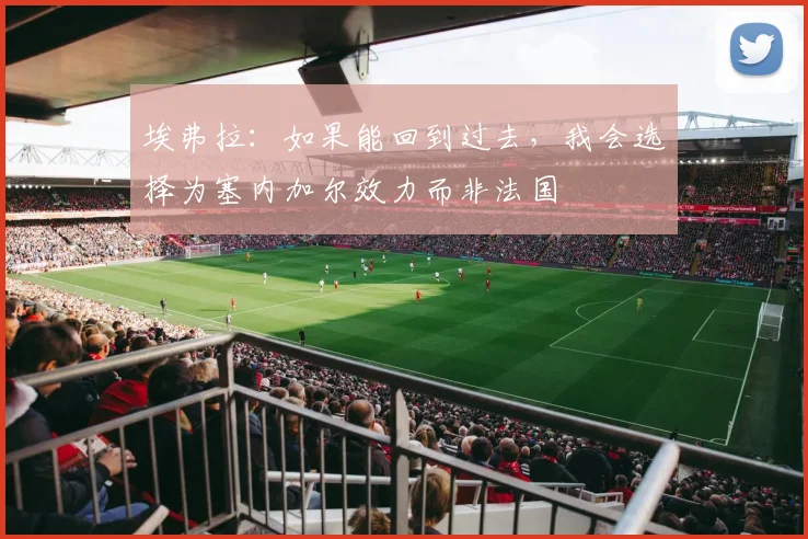 埃弗拉：如果能回到过去，我会选择为塞内加尔效力而非法国