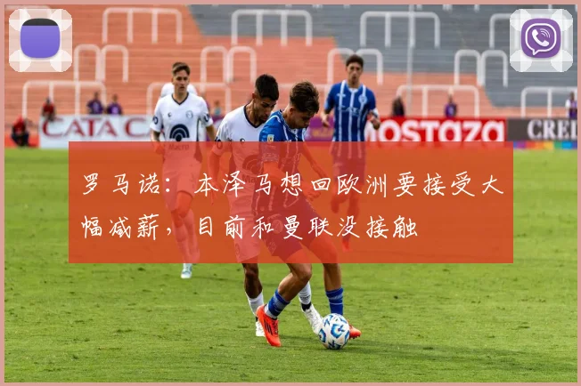 罗马诺：本泽马想回欧洲要接受大幅减薪，目前和曼联没接触