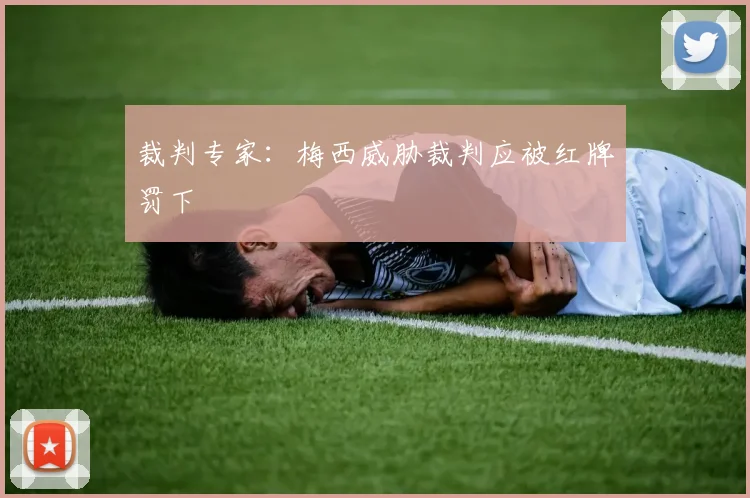 裁判专家：梅西威胁裁判应被红牌罚下