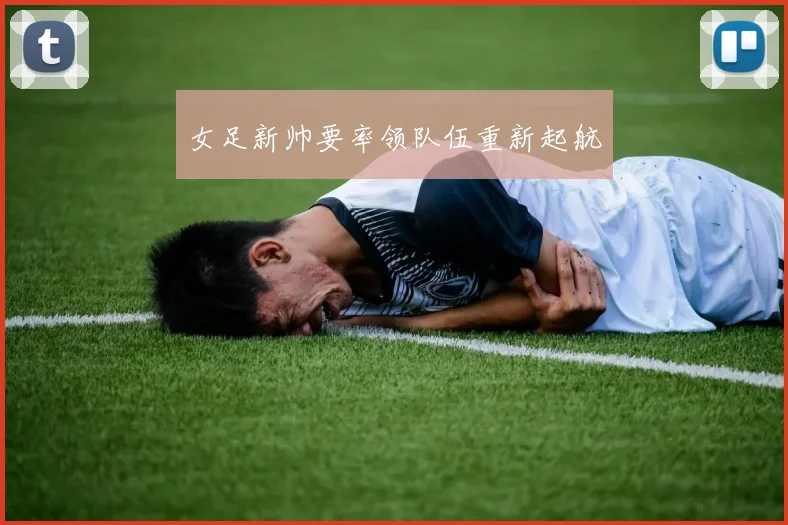 女足新帅要率领队伍重新起航