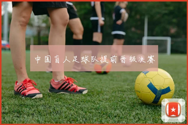中国盲人足球队提前晋级决赛
