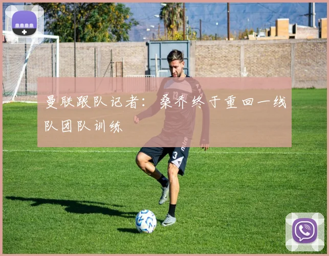 曼联跟队记者：桑乔终于重回一线队团队训练