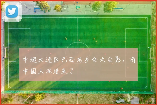 中超大连区巴西老乡会大合影，有中国人混进来了