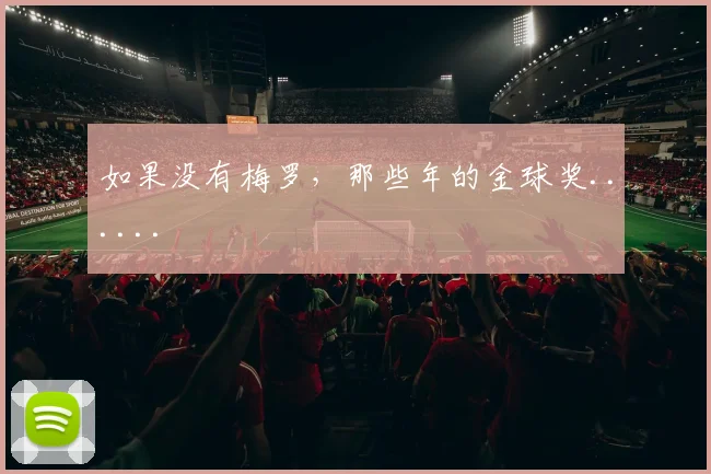 如果没有梅罗，那些年的金球奖......