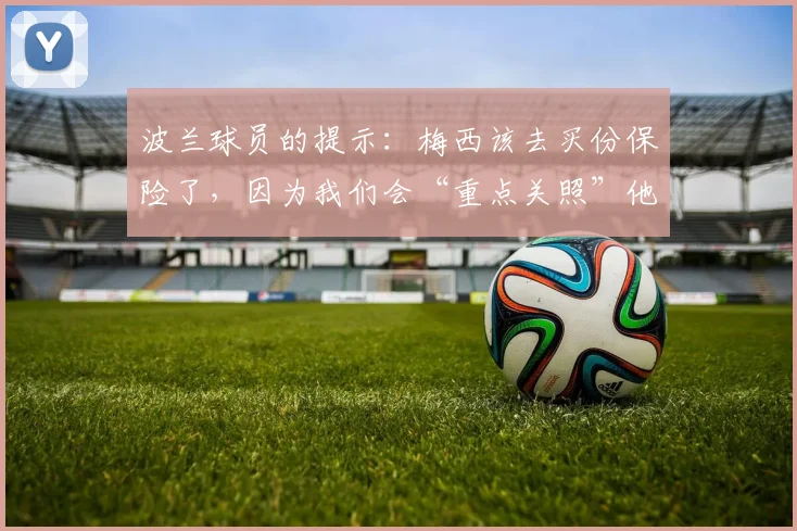 波兰球员的提示：梅西该去买份保险了，因为我们会“重点关照”他
